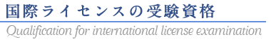 国際ライセンスの受験資格(Qualification for international license examination)